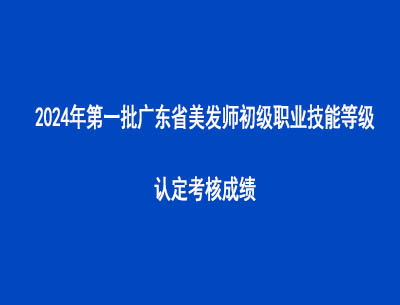 2024年第一批广东省美发师初级职业技能等级认定考核成绩