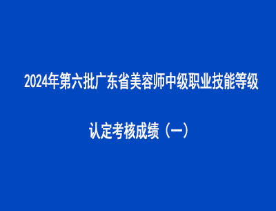 2024年第六批广东省美容师中级职业技能等级认定考核成绩（一）